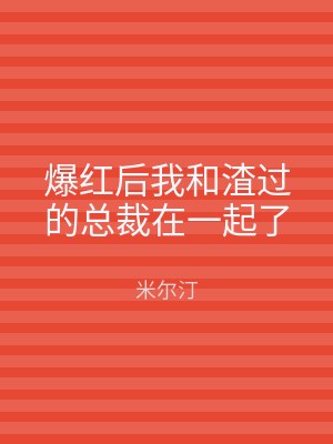 爆红后我和渣过的总裁在一起了