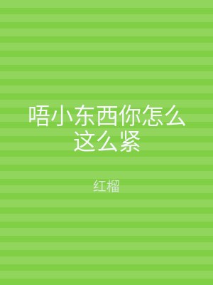唔小东西你怎么这么紧