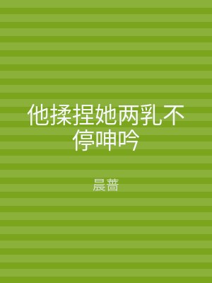 他揉捏她两乳不停呻吟