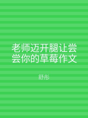 老师迈开腿让尝尝你的草莓作文