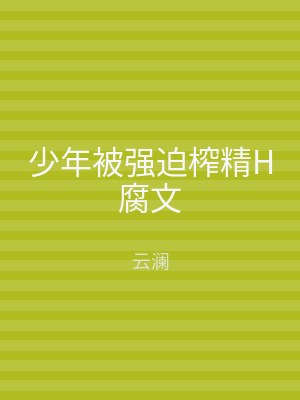 少年被强迫榨精H腐文