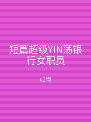 短篇超级YIN荡银行女职员