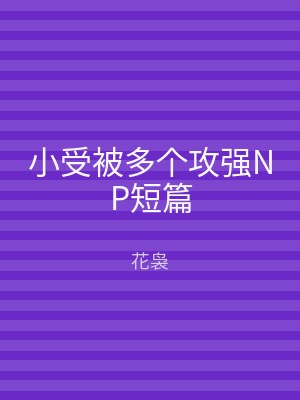 小受被多个攻强NP短篇