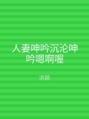 人妻呻吟沉沦呻吟嗯啊喔
