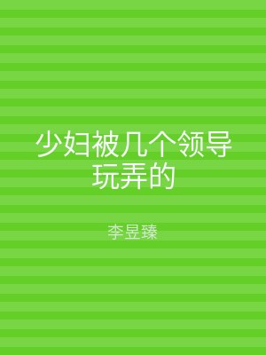 少妇被几个领导玩弄的