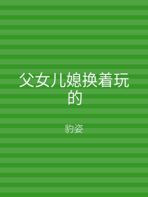 父女儿媳换着玩的