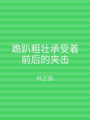 跪趴粗壮承受着前后的夹击