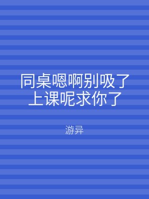 同桌嗯啊别吸了上课呢求你了