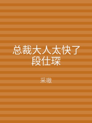 总裁大人太快了段仕琛