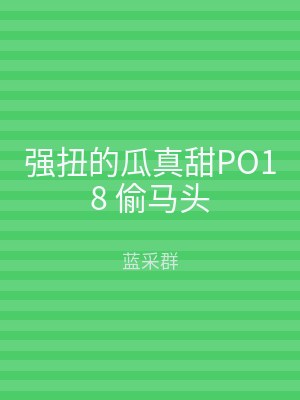 强扭的瓜真甜PO18 偷马头