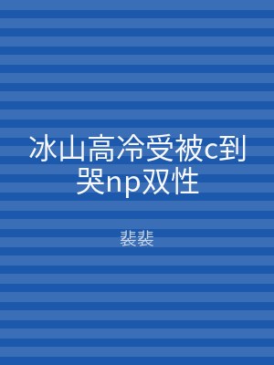 冰山高冷受被c到哭np双性
