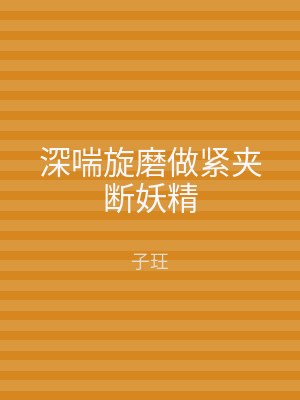 深喘旋磨做紧夹断妖精