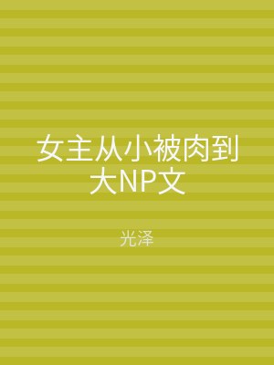 女主从小被肉到大NP文