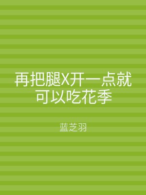再把腿X开一点就可以吃花季