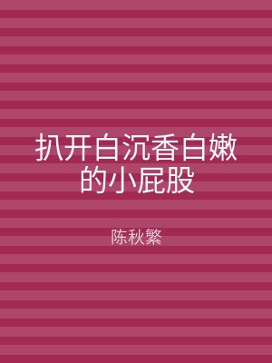 扒开白沉香白嫩的小屁股