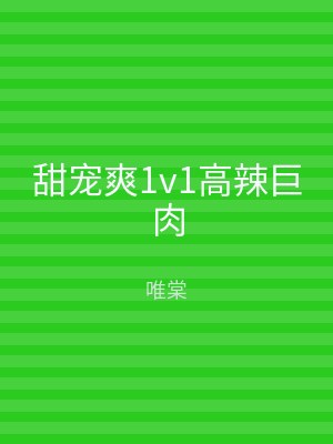 甜宠爽1v1高辣巨肉
