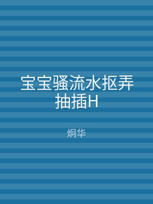 宝宝骚流水抠弄抽插H