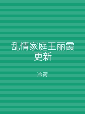 乱情家庭王丽霞更新