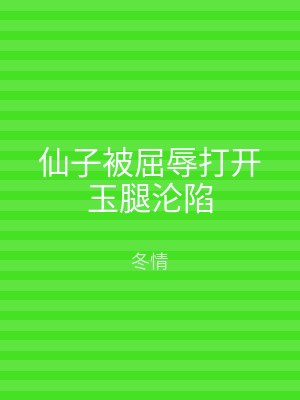 仙子被屈辱打开玉腿沦陷