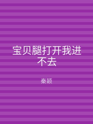 宝贝腿打开我进不去