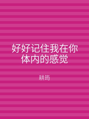 好好记住我在你体内的感觉