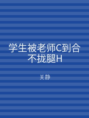 学生被老师C到合不拢腿H