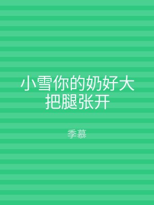 小雪你的奶好大把腿张开