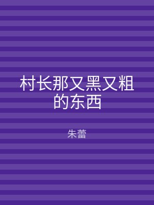 村长那又黑又粗的东西