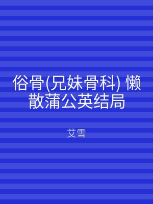 俗骨(兄妹骨科) 懒散蒲公英结局