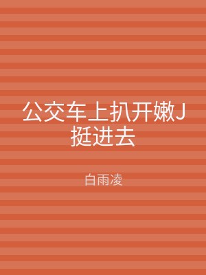 公交车上扒开嫩J挺进去