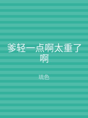 爹轻一点啊太重了啊