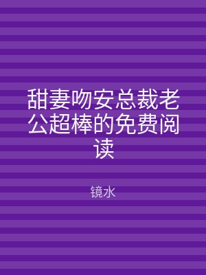 甜妻吻安总裁老公超棒的免费阅读