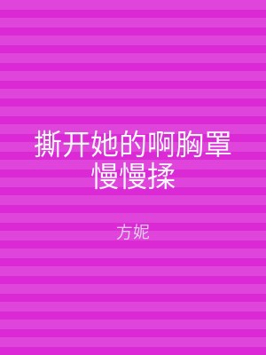撕开她的啊胸罩慢慢揉