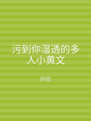污到你湿透的多人小黄文