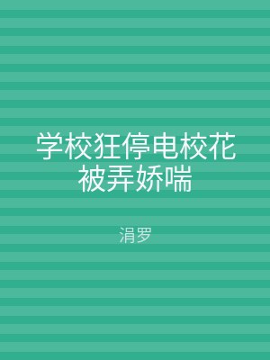 学校狂停电校花被弄娇喘