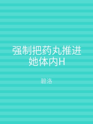 强制把药丸推进她体内H