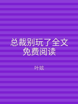 总裁别玩了全文免费阅读