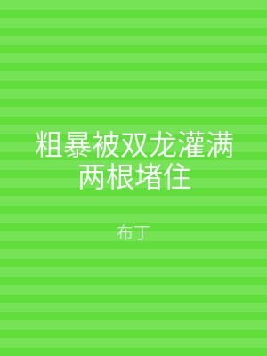 粗暴被双龙灌满两根堵住