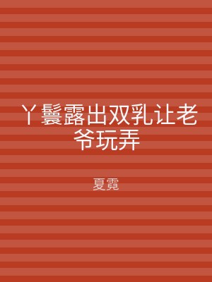 丫鬟露出双乳让老爷玩弄