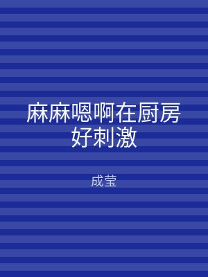 麻麻嗯啊在厨房好刺激