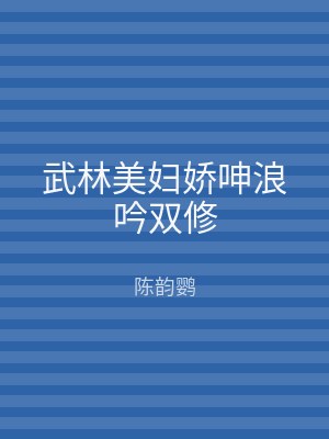 武林美妇娇呻浪吟双修