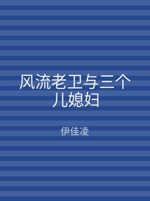 风流老卫与三个儿媳妇