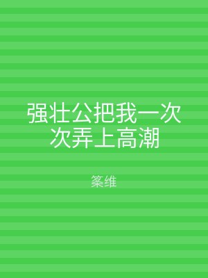 强壮公把我一次次弄上高潮