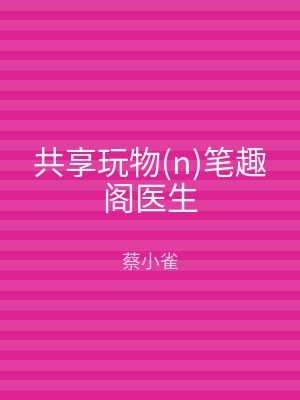 共享玩物(n)笔趣阁医生