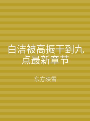 白洁被高振干到九点最新章节