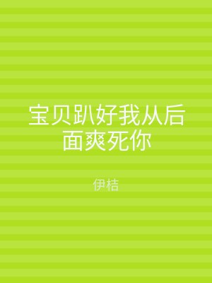 宝贝趴好我从后面爽死你