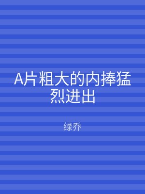 A片粗大的内捧猛烈进出
