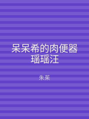 呆呆希的肉便器瑶瑶汪