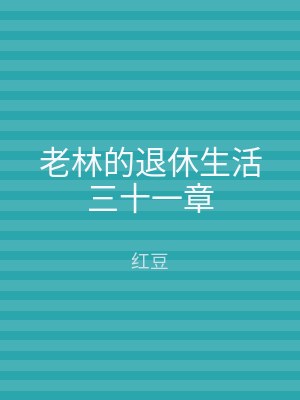 老林的退休生活三十一章