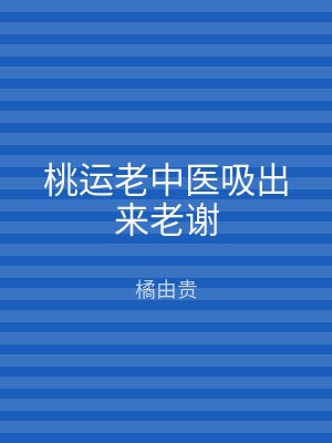 桃运老中医吸出来老谢